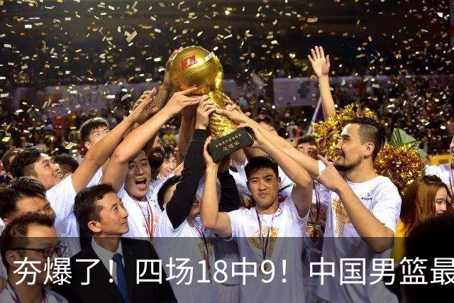 夯爆了！四场18中9！中国男篮最准侧翼球员